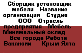 Сборщик-установщик мебели › Название организации ­ Студия 71 , ООО › Отрасль предприятия ­ Мебель › Минимальный оклад ­ 1 - Все города Работа » Вакансии   . Крым,Ялта